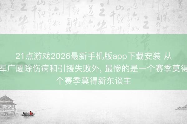 21点游戏2026最新手机版app下载安装 从冠军到亚军广厦除伤病和引援失败外， 最惨的是一个赛季莫得新东谈主