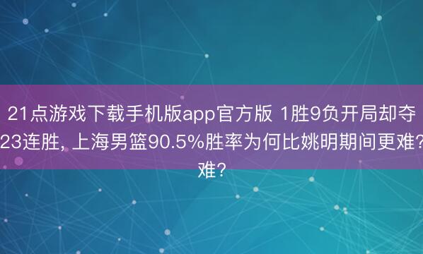 21点游戏下载手机版app官方版 1胜9负开局却夺23连胜， 上海男篮90.5%胜率为何比姚明期间更难?