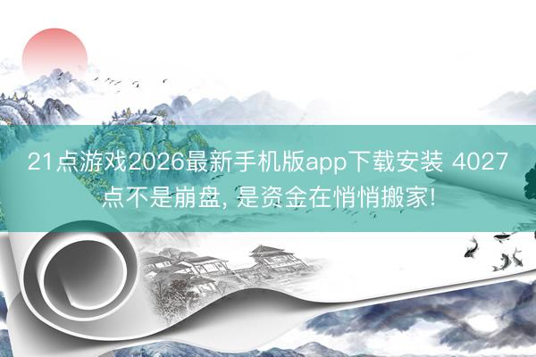 21点游戏2026最新手机版app下载安装 4027点不是崩盘， 是资金在悄悄搬家!