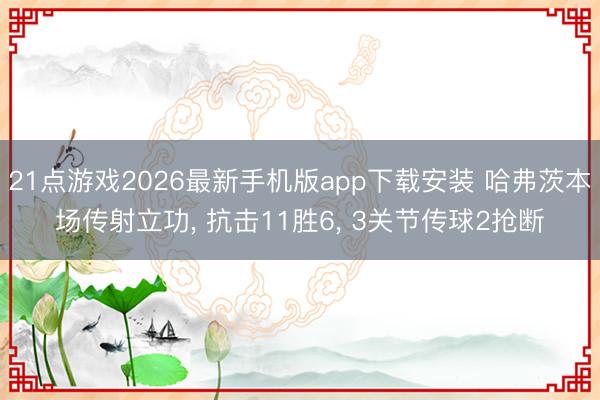 21点游戏2026最新手机版app下载安装 哈弗茨本场传射立功， 抗击11胜6， 3关节传球2抢断
