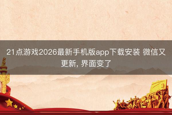 21点游戏2026最新手机版app下载安装 微信又更新， 界面变了