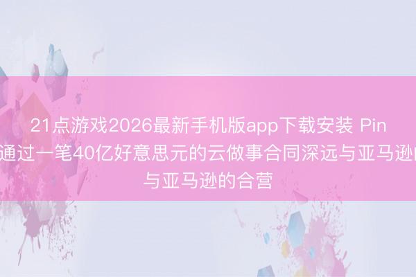 21点游戏2026最新手机版app下载安装 Pinterest通过一笔40亿好意思元的云做事合同深远与亚马逊的合营