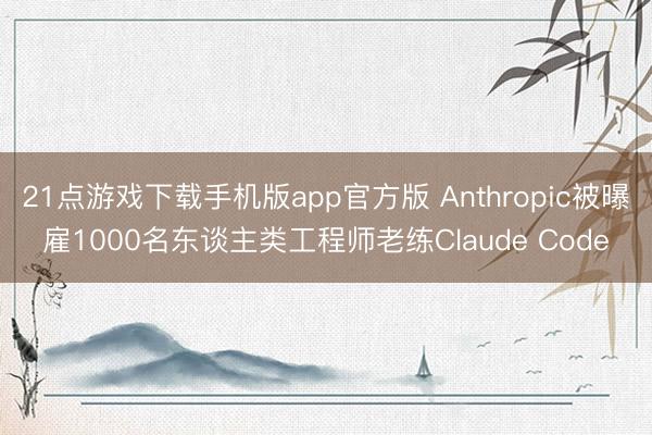 21点游戏下载手机版app官方版 Anthropic被曝雇1000名东谈主类工程师老练Claude Code