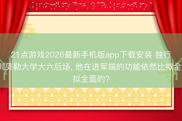 21点游戏2026最新手机版app下载安装 独行侠试训贝勒大学大六后场， 他在进军端的功能依然比拟全面的?