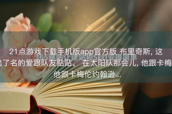 21点游戏下载手机版app官方版 布里奇斯， 这东说念主出了名的爱跟队友贴贴。 在太阳队那会儿， 他跟卡梅伦约翰逊...
