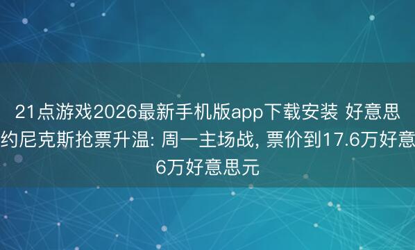 21点游戏2026最新手机版app下载安装 好意思国纽约尼克斯抢票升温: 周一主场战， 票价到17.6万好意思元