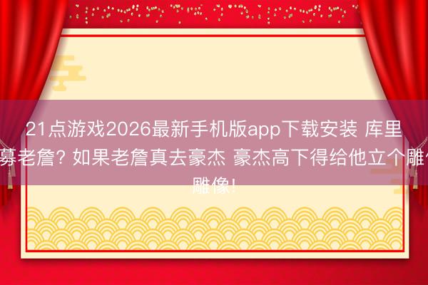 21点游戏2026最新手机版app下载安装 库里招募老詹? 如果老詹真去豪杰 豪杰高下得给他立个雕像!