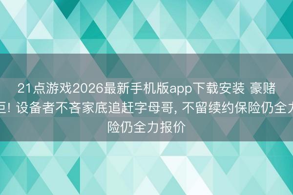 21点游戏2026最新手机版app下载安装 豪赌冲超巨! 设备者不吝家底追赶字母哥， 不留续约保险仍全力报价