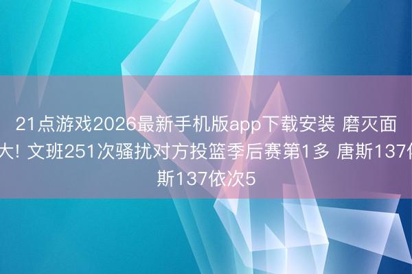 21点游戏2026最新手机版app下载安装 磨灭面积太大! 文班251次骚扰对方投篮季后赛第1多 唐斯137依次5