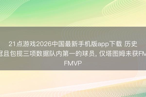 21点游戏2026中国最新手机版app下载 历史夺冠且包揽三项数据队内第一的球员， 仅塔图姆未获FMVP