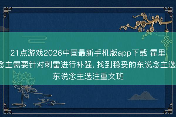 21点游戏2026中国最新手机版app下载 霍里: 湖东说念主需要针对刺雷进行补强， 找到稳妥的东说念主选注重文班