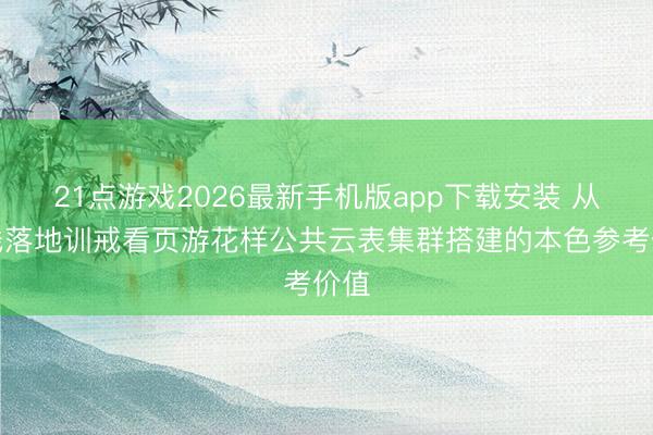 21点游戏2026最新手机版app下载安装 从一线落地训戒看页游花样公共云表集群搭建的本色参考价值