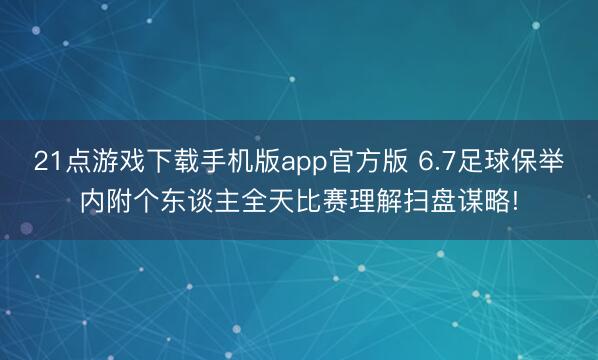 21点游戏下载手机版app官方版 6.7足球保举内附个东谈主全天比赛理解扫盘谋略!