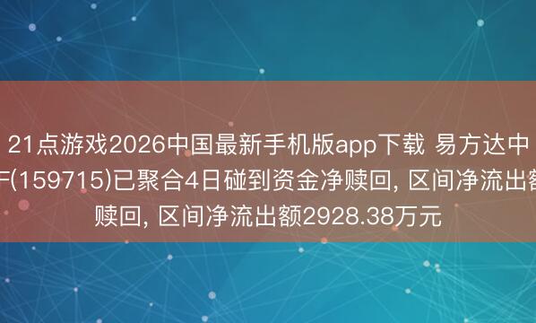 21点游戏2026中国最新手机版app下载 易方达中证稀土产业ETF(159715)已聚合4日碰到资金净赎回， 区间净流出额2928.38万元