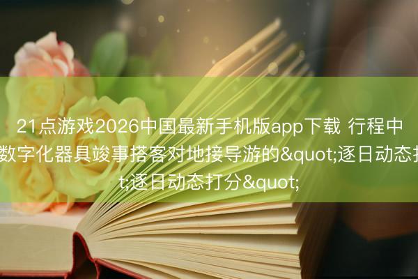 21点游戏2026中国最新手机版app下载 行程中即时反馈: 数字化器具竣事搭客对地接导游的"逐日动态打分"