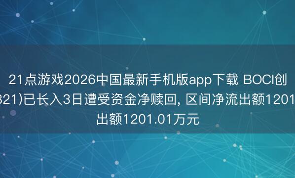 21点游戏2026中国最新手机版app下载 BOCI创业(159821)已长入3日遭受资金净赎回， 区间净流出额1201.01万元