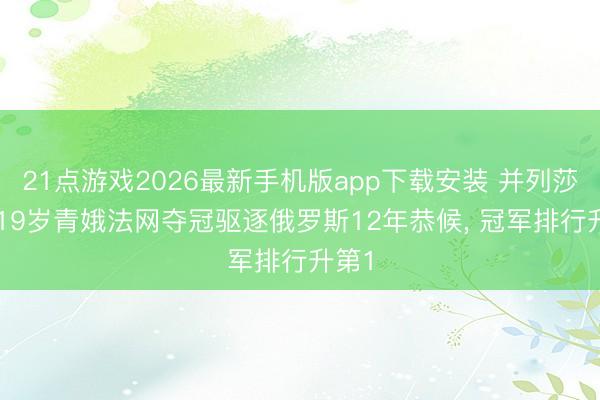 21点游戏2026最新手机版app下载安装 并列莎娃! 19岁青娥法网夺冠驱逐俄罗斯12年恭候, 冠军排行升第1
