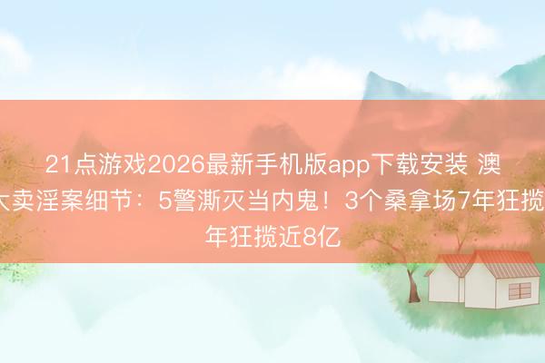 21点游戏2026最新手机版app下载安装 澳门特大卖淫案细节：5警澌灭当内鬼！3个桑拿场7年狂揽近8亿