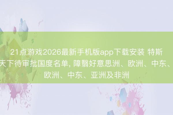 21点游戏2026最新手机版app下载安装 特斯拉公布FSD天下待审批国度名单， 障翳好意思洲、欧洲、中东、亚洲及非洲