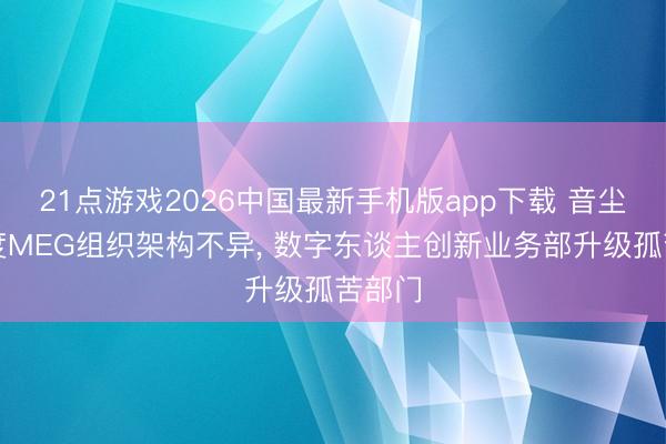 21点游戏2026中国最新手机版app下载 音尘称百度MEG组织架构不异， 数字东谈主创新业务部升级孤苦部门