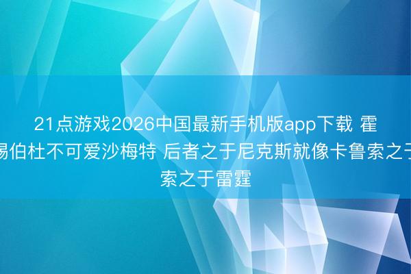 21点游戏2026中国最新手机版app下载 霍里:锡伯杜不可爱沙梅特 后者之于尼克斯就像卡鲁索之于雷霆