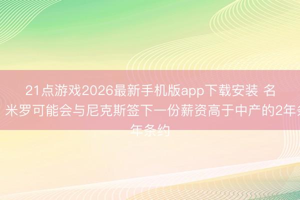 21点游戏2026最新手机版app下载安装 名记：米罗可能会与尼克斯签下一份薪资高于中产的2年条约