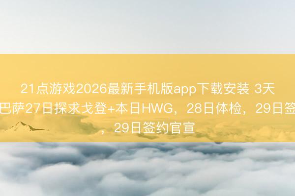 21点游戏2026最新手机版app下载安装 3天处置！巴萨27日探求戈登+本日HWG，28日体检，29日签约官宣