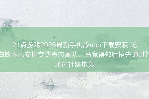 21点游戏2026最新手机版app下载安装 记者：小蜘蛛本已安排专访表态离队，马竞得知后抢先通过社媒炮轰