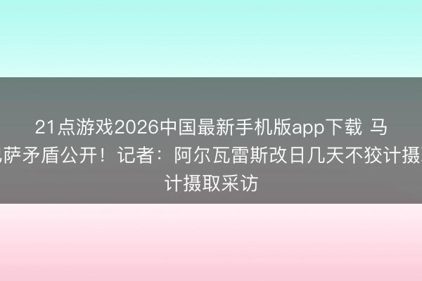 21点游戏2026中国最新手机版app下载 马竞和巴萨矛盾公开！记者：阿尔瓦雷斯改日几天不狡计摄取采访