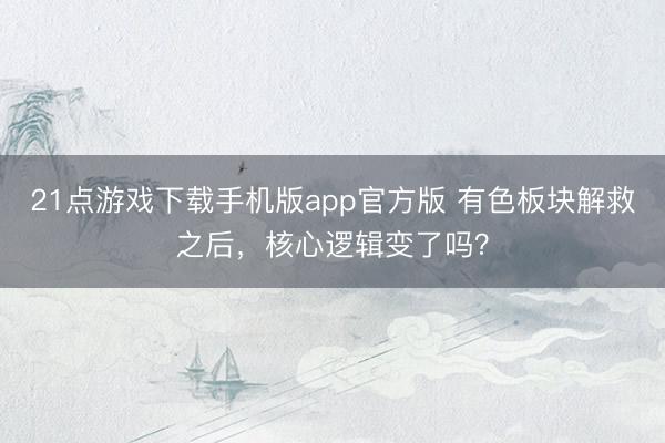 21点游戏下载手机版app官方版 有色板块解救之后,核心逻辑变了吗?