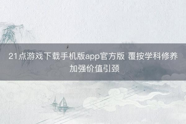 21点游戏下载手机版app官方版 覆按学科修养 加强价值引颈