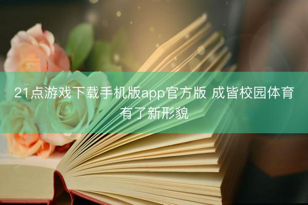 21点游戏下载手机版app官方版 成皆校园体育有了新形貌