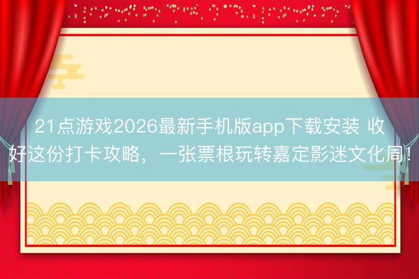 21点游戏2026最新手机版app下载安装 收好这份打卡攻略，<a href=