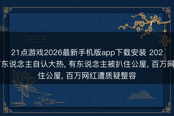 21点游戏2026最新手机版app下载安装 2026港姐口试: 有东说念主自认大热， 有东说念主被扒住公屋， 百万网红遭质疑整容