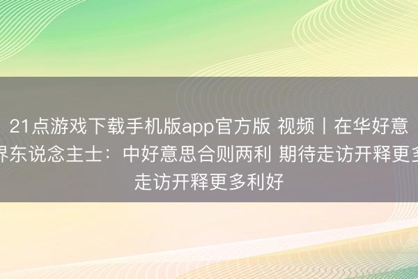 21点游戏下载手机版app官方版 视频丨在华好意思商界东说念主士：中好意思合则两利 期待走访开释更多利好