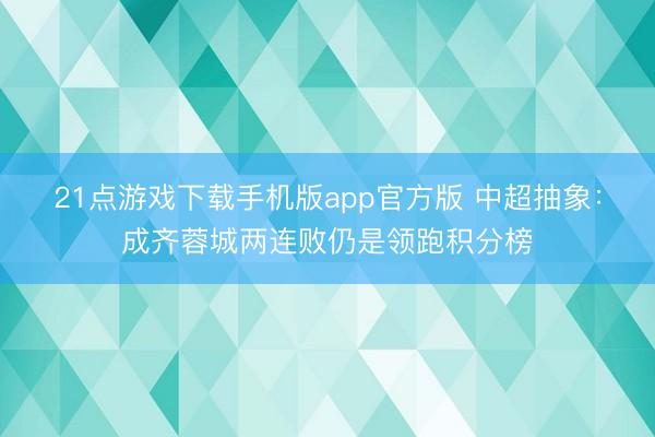 21点游戏下载手机版app官方版 中超抽象:成齐蓉城两连败仍是领跑积分榜