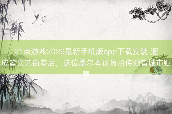 21点游戏2026最新手机版app下载安装 溜达成皆文艺街巷后，这位墨尔本议员点传颂皆城市贬责
