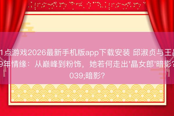 21点游戏2026最新手机版app下载安装 邱淑贞与王晶9年情缘：从巅峰到粉饰，她若何走出'晶女郎'暗影？