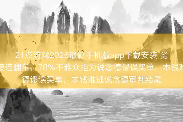 21点游戏2026最新手机版app下载安装 劣迹艺东说念主复出接连翻车，78%不雅众拒为说念德谬误买单，本钱难逃说念德审判结尾